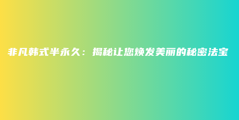 非凡韩式半永久：揭秘让您焕发美丽的秘密法宝插图