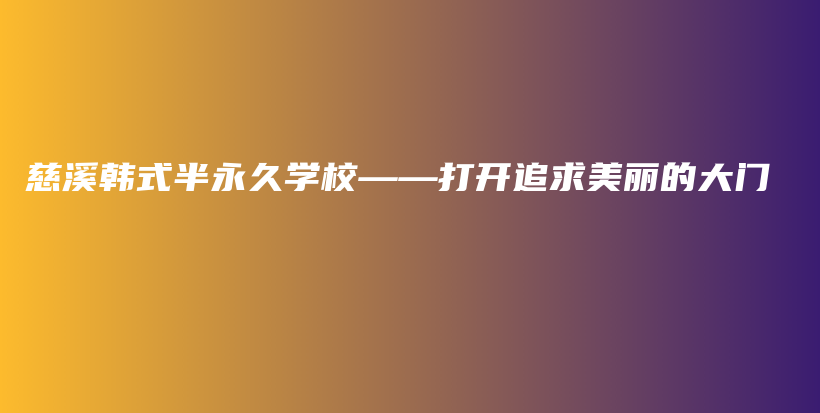 慈溪韩式半永久学校——打开追求美丽的大门插图