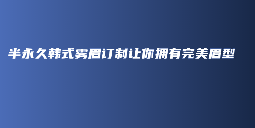 半永久韩式雾眉订制让你拥有完美眉型插图