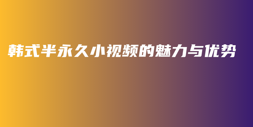 韩式半永久小视频的魅力与优势插图