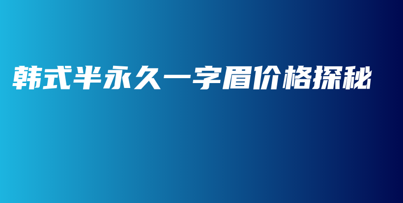 韩式半永久一字眉价格探秘插图