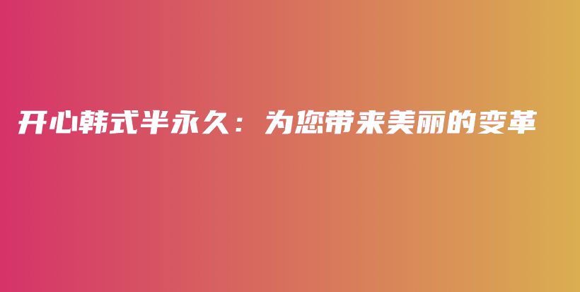 开心韩式半永久：为您带来美丽的变革插图