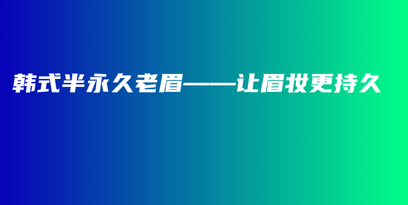 韩式半永久老眉——让眉妆更持久插图