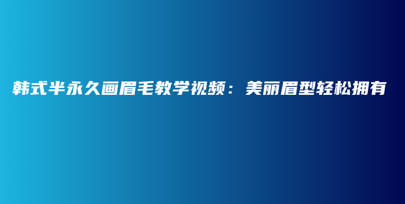 韩式半永久画眉毛教学视频：美丽眉型轻松拥有插图