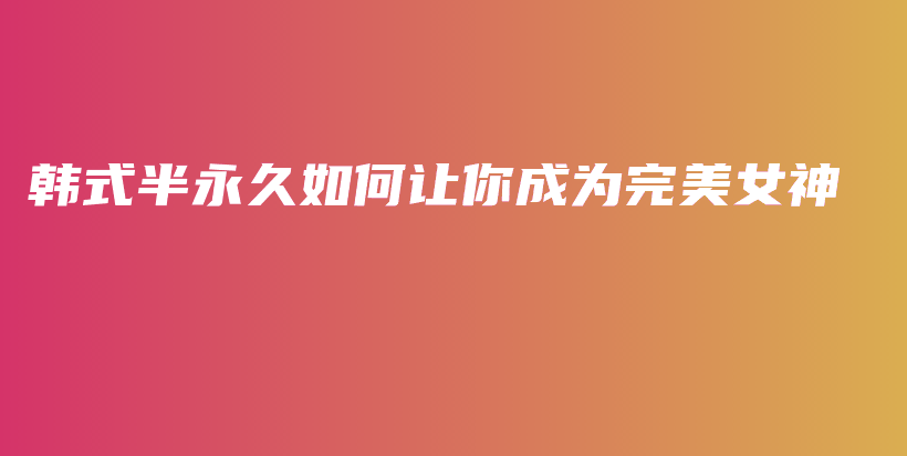 韩式半永久如何让你成为完美女神插图