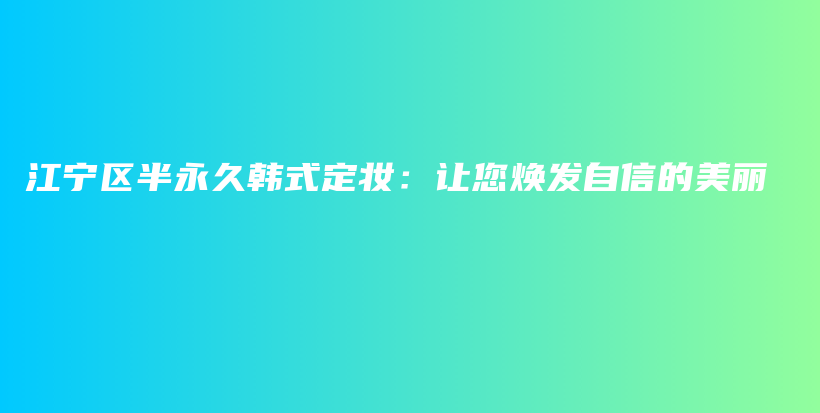 江宁区半永久韩式定妆：让您焕发自信的美丽插图