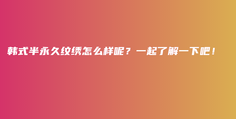 韩式半永久纹绣怎么样呢？一起了解一下吧！插图