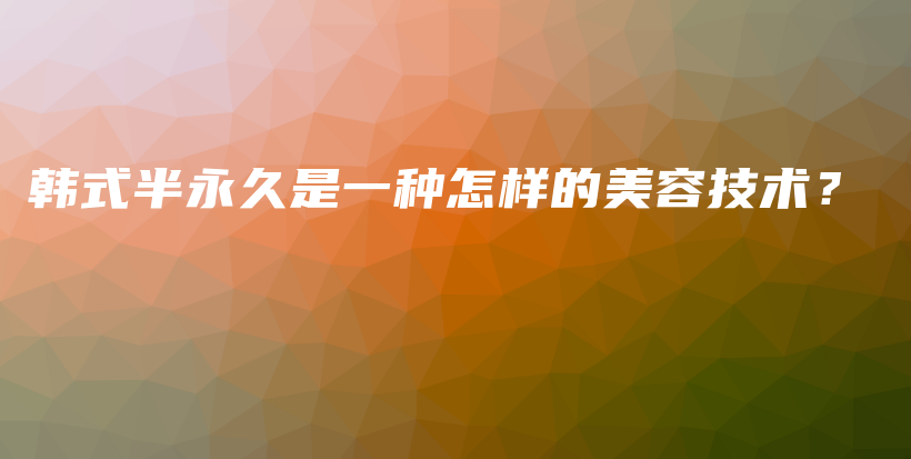 韩式半永久是一种怎样的美容技术？插图