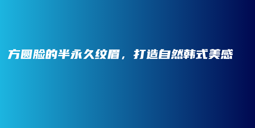 方圆脸的半永久纹眉，打造自然韩式美感插图