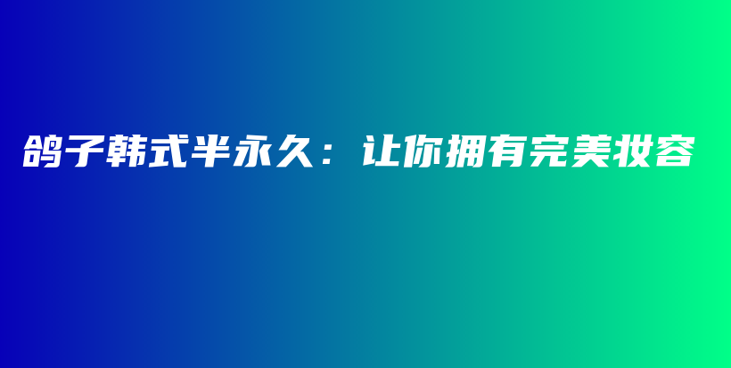 鸽子韩式半永久：让你拥有完美妆容插图