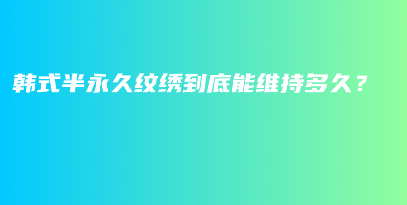 韩式半永久纹绣到底能维持多久？插图