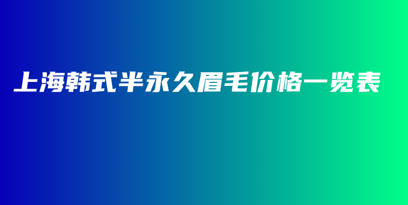 上海韩式半永久眉毛价格一览表插图