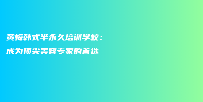 黄梅韩式半永久培训学校：成为顶尖美容专家的首选插图