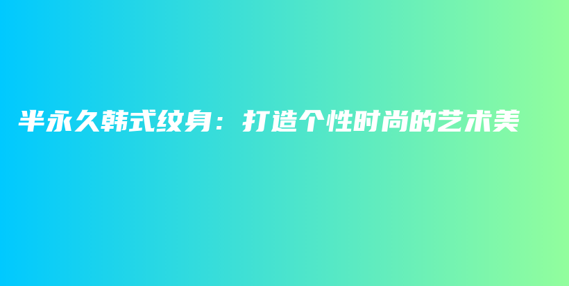 半永久韩式纹身：打造个性时尚的艺术美插图