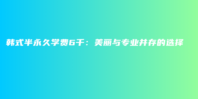 韩式半永久学费6千：美丽与专业并存的选择插图