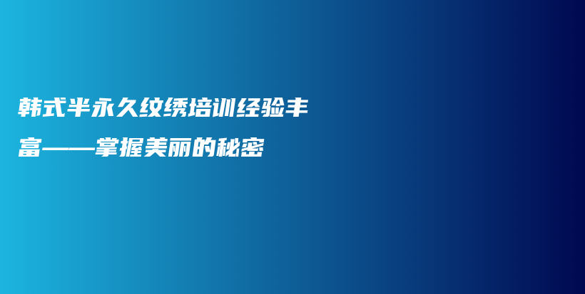 韩式半永久纹绣培训经验丰富——掌握美丽的秘密插图