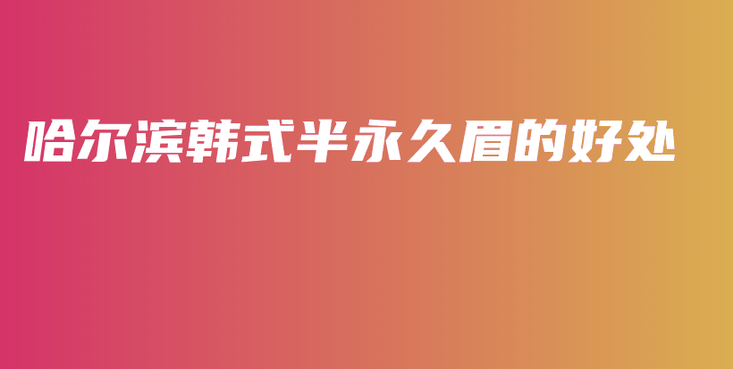 哈尔滨韩式半永久眉的好处插图