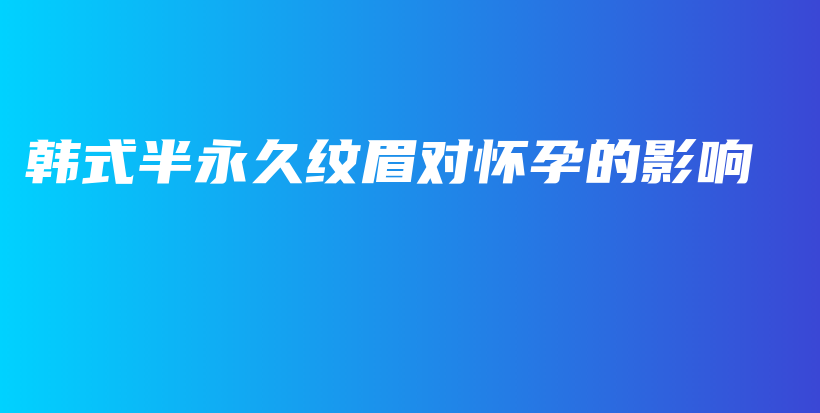 韩式半永久纹眉对怀孕的影响插图