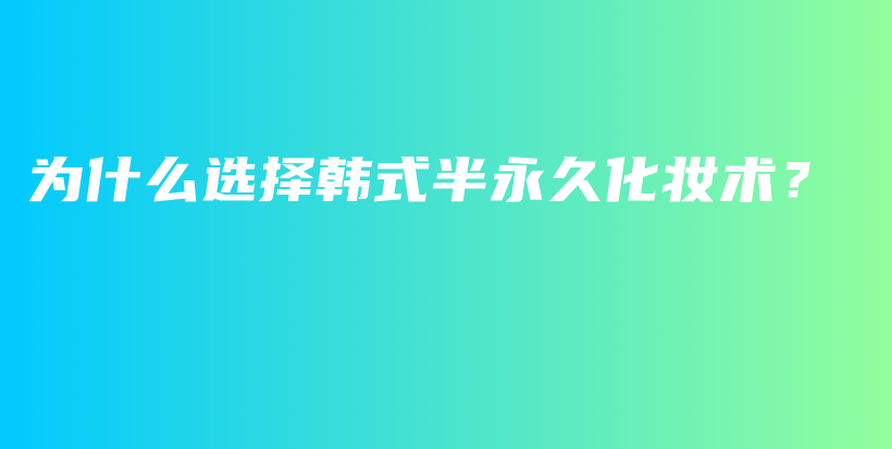 为什么选择韩式半永久化妆术？插图