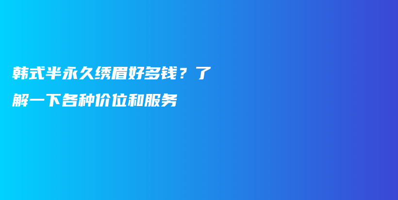 韩式半永久绣眉好多钱？了解一下各种价位和服务插图