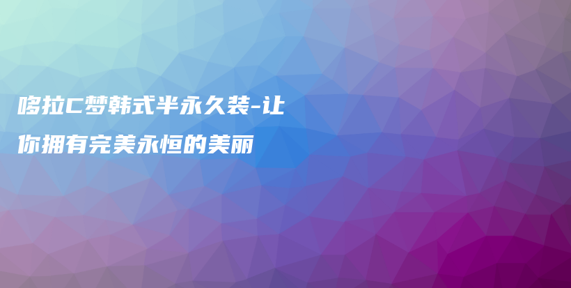 哆拉C梦韩式半永久装-让你拥有完美永恒的美丽插图