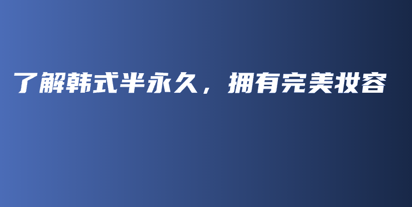 了解韩式半永久，拥有完美妆容插图