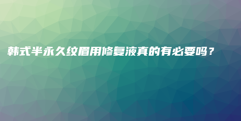 韩式半永久纹眉用修复液真的有必要吗？插图