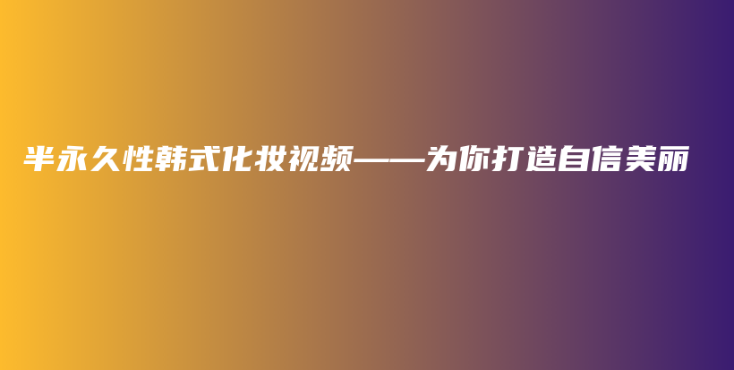 半永久性韩式化妆视频——为你打造自信美丽插图