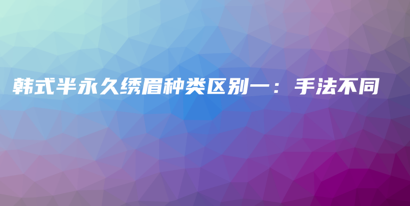 韩式半永久绣眉种类区别一：手法不同插图