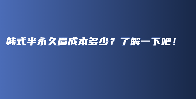 韩式半永久眉成本多少？了解一下吧！插图