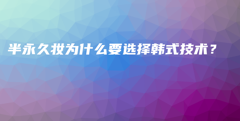 半永久妆为什么要选择韩式技术？插图