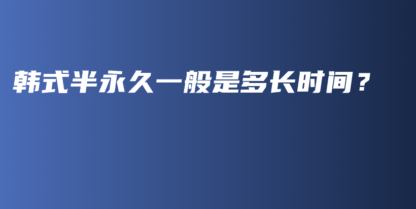 韩式半永久一般是多长时间？插图