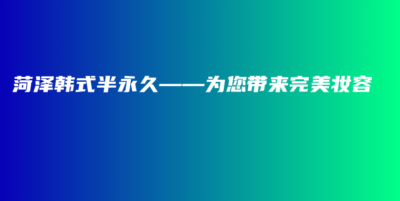 菏泽韩式半永久——为您带来完美妆容插图