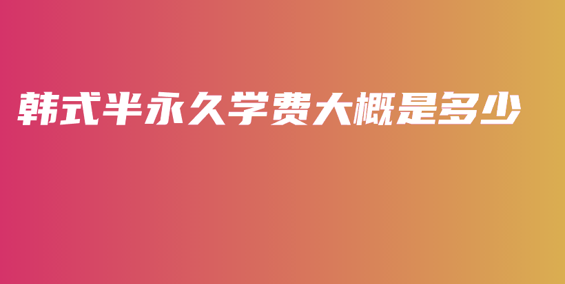 韩式半永久学费大概是多少插图