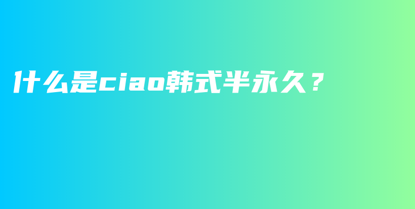 什么是ciao韩式半永久？插图