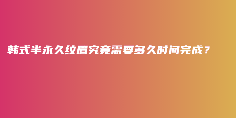 韩式半永久纹眉究竟需要多久时间完成？插图