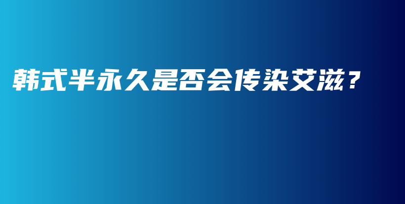 韩式半永久是否会传染艾滋？插图