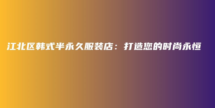 江北区韩式半永久服装店：打造您的时尚永恒插图