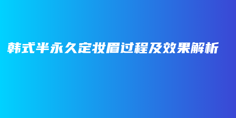 韩式半永久定妆眉过程及效果解析插图