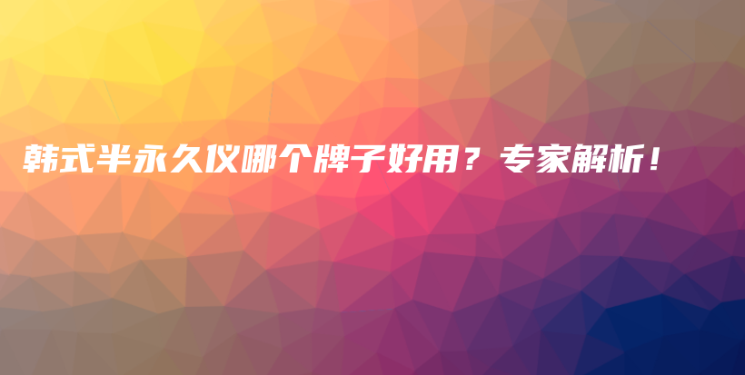 韩式半永久仪哪个牌子好用？专家解析！插图