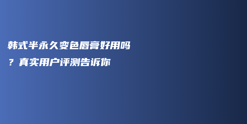 韩式半永久变色唇膏好用吗？真实用户评测告诉你插图