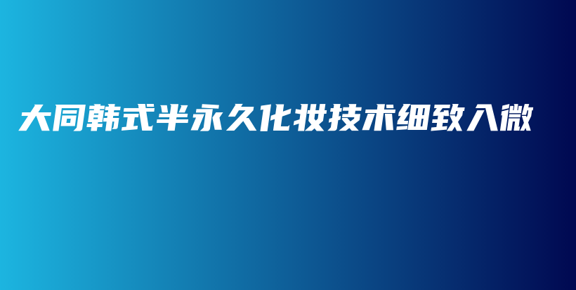 大同韩式半永久化妆技术细致入微插图