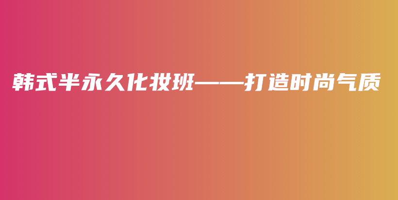 韩式半永久化妆班——打造时尚气质插图