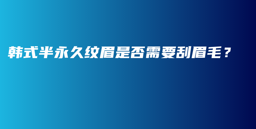 韩式半永久纹眉是否需要刮眉毛？插图