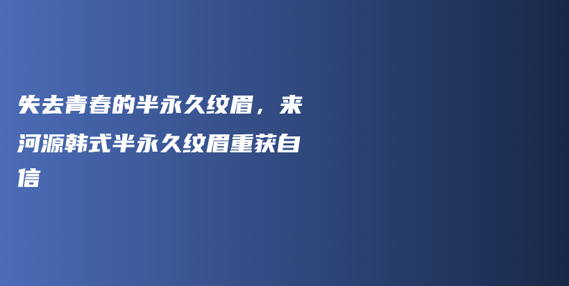 失去青春的半永久纹眉，来河源韩式半永久纹眉重获自信插图