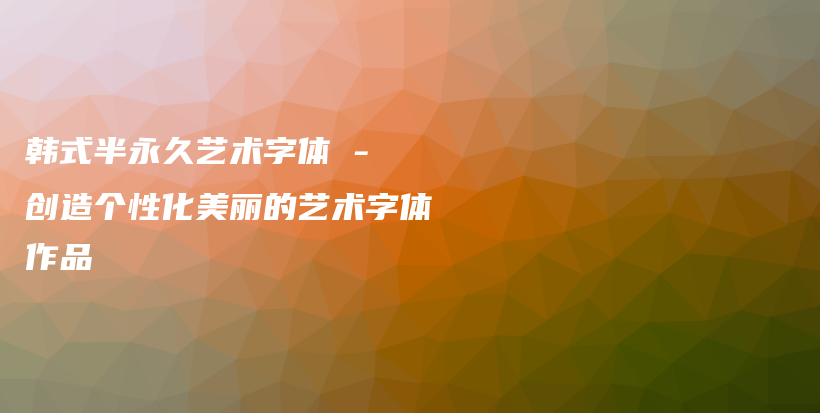 韩式半永久艺术字体 – 创造个性化美丽的艺术字体作品插图