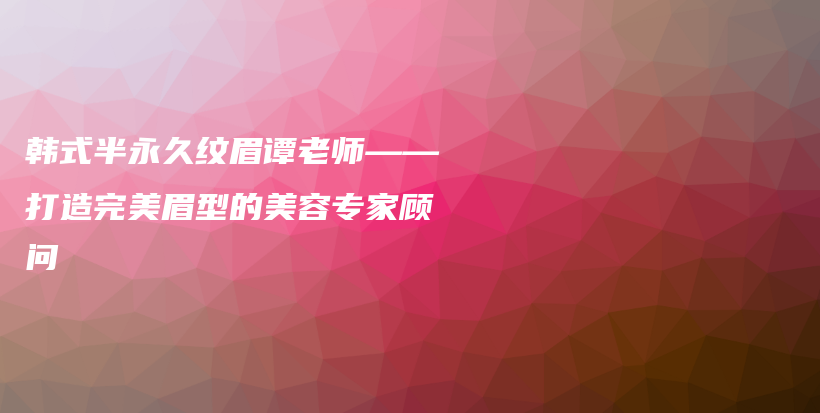 韩式半永久纹眉谭老师——打造完美眉型的美容专家顾问插图