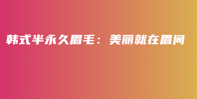 韩式半永久眉毛：美丽就在眉间插图