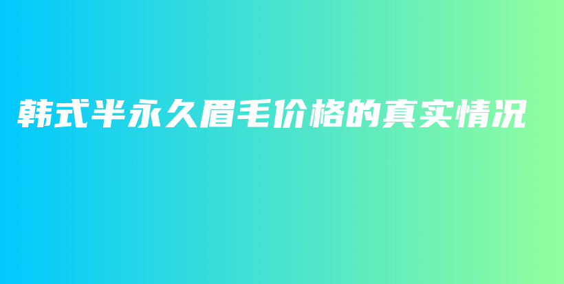 韩式半永久眉毛价格的真实情况插图