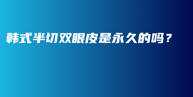 韩式半切双眼皮是永久的吗？插图